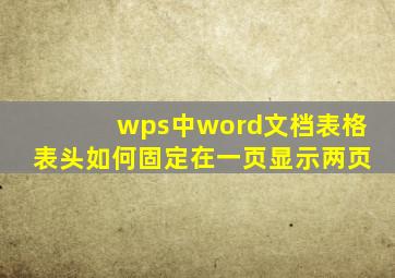 wps中word文档表格表头如何固定在一页显示两页