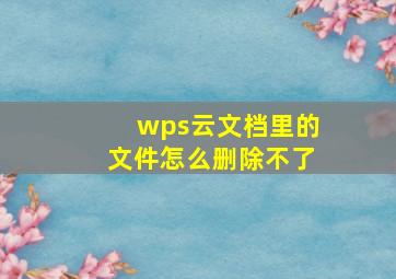 wps云文档里的文件怎么删除不了