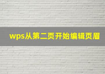 wps从第二页开始编辑页眉