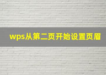 wps从第二页开始设置页眉