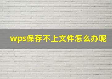 wps保存不上文件怎么办呢