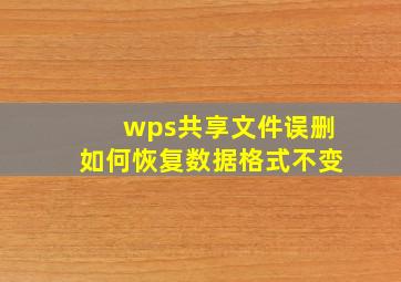 wps共享文件误删如何恢复数据格式不变