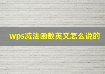 wps减法函数英文怎么说的