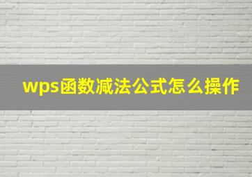 wps函数减法公式怎么操作