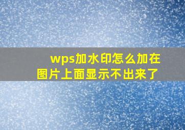 wps加水印怎么加在图片上面显示不出来了