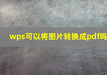 wps可以将图片转换成pdf吗