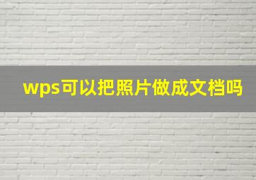 wps可以把照片做成文档吗