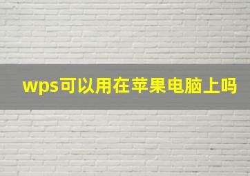 wps可以用在苹果电脑上吗