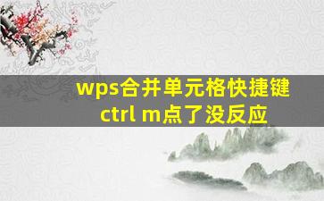 wps合并单元格快捷键ctrl+m点了没反应