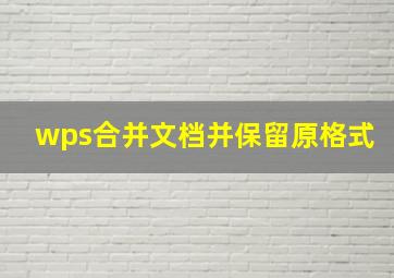 wps合并文档并保留原格式