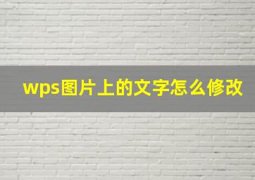 wps图片上的文字怎么修改