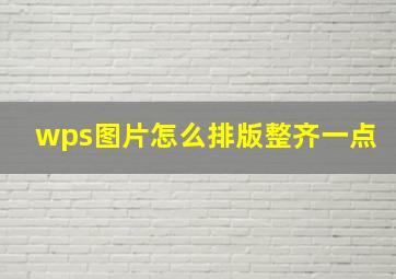 wps图片怎么排版整齐一点