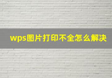 wps图片打印不全怎么解决