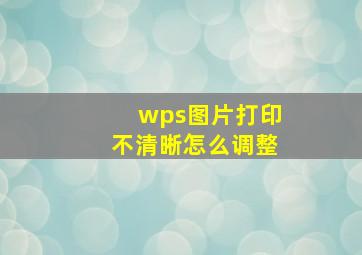 wps图片打印不清晰怎么调整