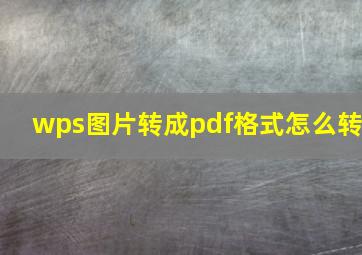 wps图片转成pdf格式怎么转