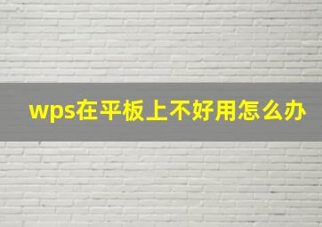 wps在平板上不好用怎么办