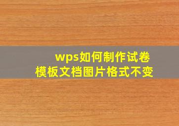 wps如何制作试卷模板文档图片格式不变