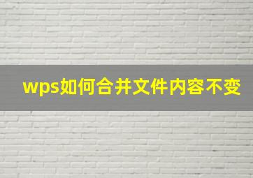 wps如何合并文件内容不变