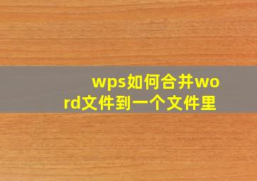 wps如何合并word文件到一个文件里