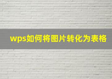 wps如何将图片转化为表格