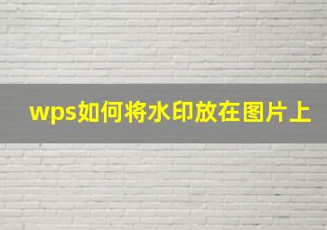 wps如何将水印放在图片上