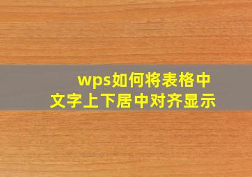 wps如何将表格中文字上下居中对齐显示