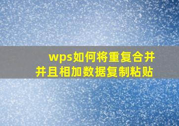 wps如何将重复合并并且相加数据复制粘贴