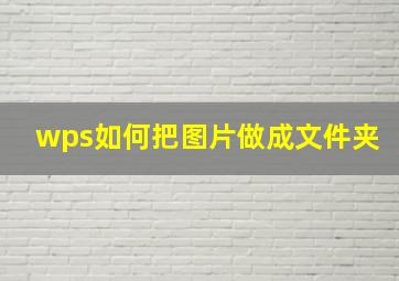 wps如何把图片做成文件夹