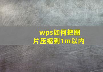 wps如何把图片压缩到1m以内