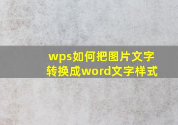 wps如何把图片文字转换成word文字样式