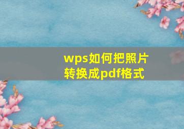 wps如何把照片转换成pdf格式