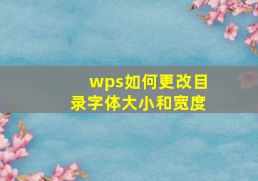 wps如何更改目录字体大小和宽度