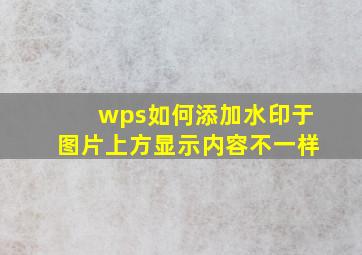 wps如何添加水印于图片上方显示内容不一样