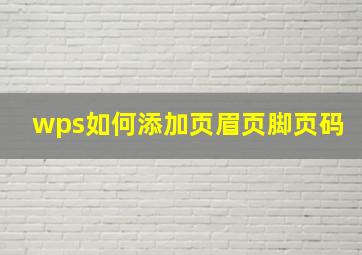 wps如何添加页眉页脚页码