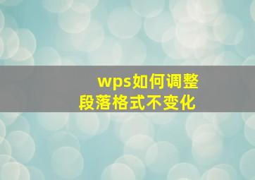 wps如何调整段落格式不变化