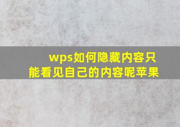 wps如何隐藏内容只能看见自己的内容呢苹果