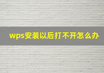 wps安装以后打不开怎么办