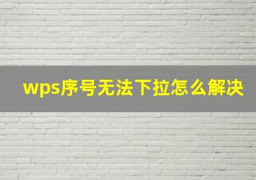 wps序号无法下拉怎么解决