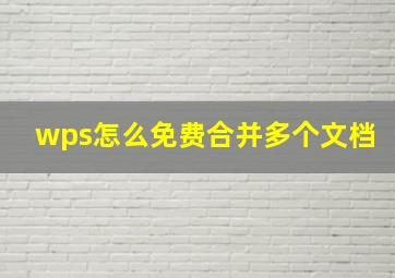 wps怎么免费合并多个文档