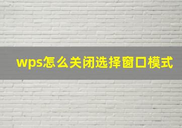 wps怎么关闭选择窗口模式