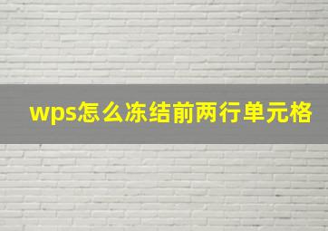 wps怎么冻结前两行单元格