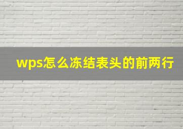 wps怎么冻结表头的前两行