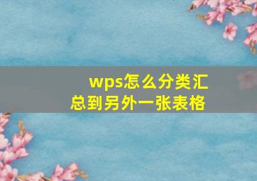 wps怎么分类汇总到另外一张表格