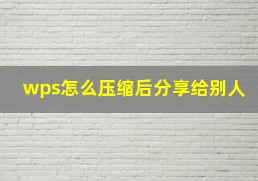 wps怎么压缩后分享给别人