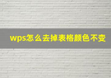 wps怎么去掉表格颜色不变