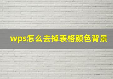 wps怎么去掉表格颜色背景