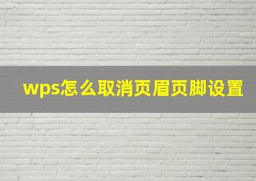 wps怎么取消页眉页脚设置