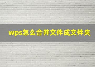 wps怎么合并文件成文件夹