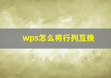 wps怎么将行列互换