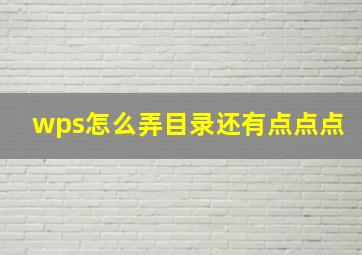 wps怎么弄目录还有点点点